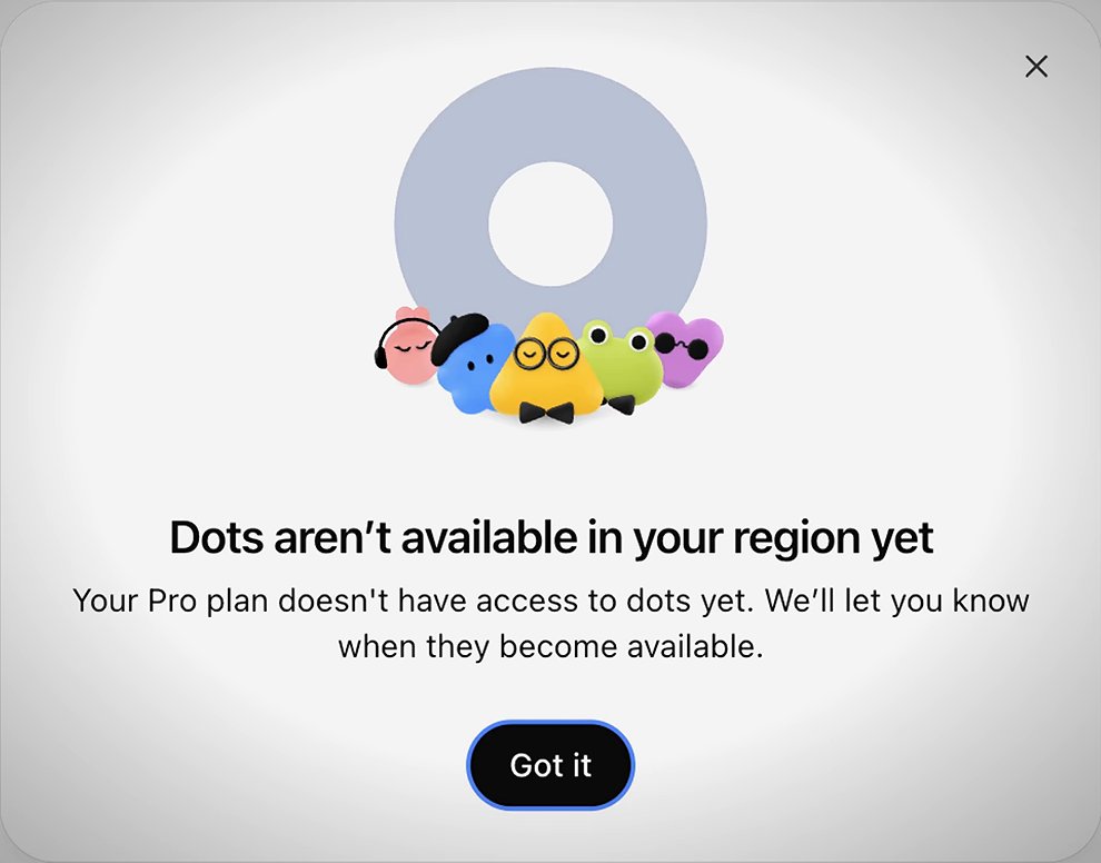 A ChatGPT dialog: Dots aren't available in your region yet. Your Pro plan doesn't have access to dots yet. We'll let you know when they become available. Got it