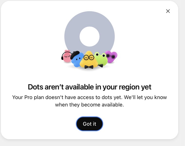 A dialog with five dot characters above the heading Dots aren't available in your region yet. Under it: Your Pro plan doesn't have access to dots yet. We'll let you know when they become available. One button: Got it